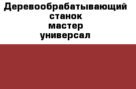 Деревообрабатывающий станок мастер-универсал 2500E › Цена ­ 12 000 - Башкортостан респ., Иглинский р-н, Иглино с. Строительство и ремонт » Инструменты   . Башкортостан респ.